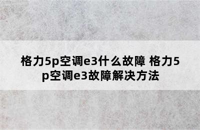 格力5p空调e3什么故障 格力5p空调e3故障解决方法